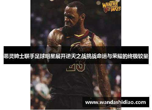 恶灵骑士联手足球明星展开逆天之战挑战命运与荣耀的终极较量