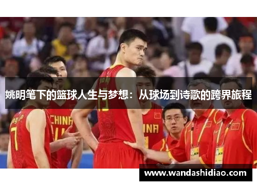 姚明笔下的篮球人生与梦想：从球场到诗歌的跨界旅程