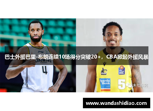 巴士外援巴里-布朗连续10场得分突破20+，CBA掀起外援风暴