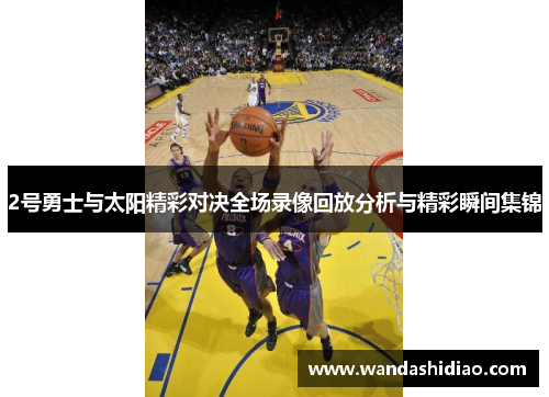 2号勇士与太阳精彩对决全场录像回放分析与精彩瞬间集锦