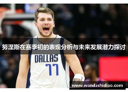 努涅斯在赛季初的表现分析与未来发展潜力探讨