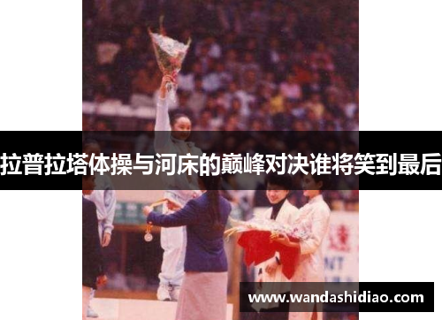 拉普拉塔体操与河床的巅峰对决谁将笑到最后
