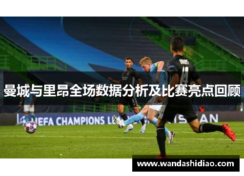 曼城与里昂全场数据分析及比赛亮点回顾