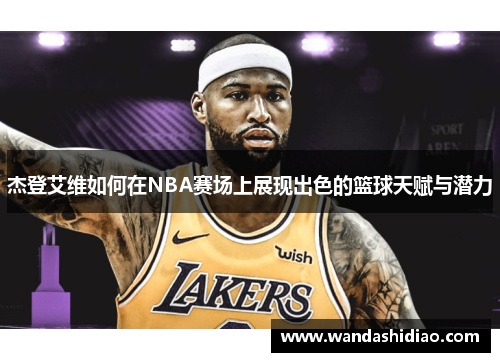 杰登艾维如何在NBA赛场上展现出色的篮球天赋与潜力