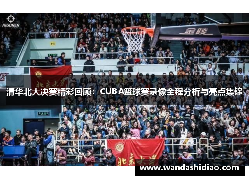 清华北大决赛精彩回顾：CUBA篮球赛录像全程分析与亮点集锦