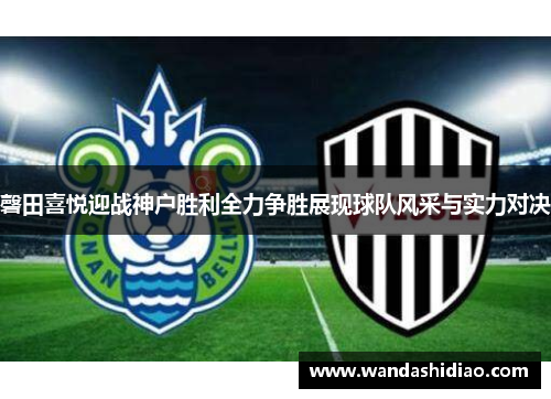 磬田喜悦迎战神户胜利全力争胜展现球队风采与实力对决
