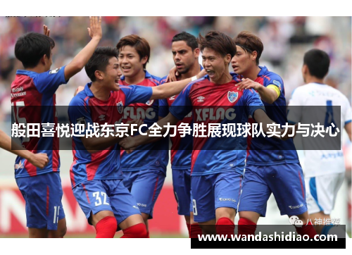 般田喜悦迎战东京FC全力争胜展现球队实力与决心